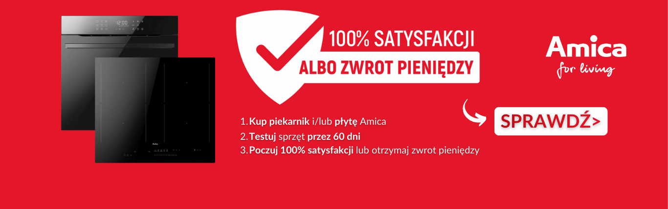 Promocja 100% satysfakcji albo zwrot pieniędzy, Kup piekarnik i/lub płytę Amica Testuj sprzęt przez 60 dni Poczuj 100% satysfakcji lub otrzymaj zwrot pieniędzy